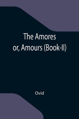 The Amores; or, Amours (Book-II) by Ovid