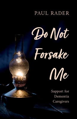 Do Not Forsake Me: Support for Dementia Caregivers by Paul Rader