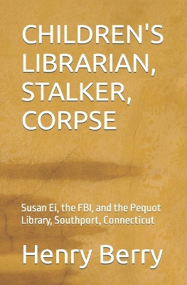 Children's Librarian, Stalker, Corpse: Susan Ei, the FBI, and the Pequot Library, Southport, Connecticut book