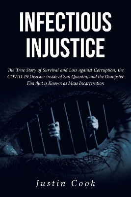 Infectious Injustice: The True Story of Survival and Loss against Corruption, the COVID-19 Disaster inside of San Quentin, and the Dumpster Fire that is Known as Mass Incarceration book