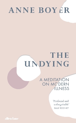 The Undying: A Meditation on Modern Illness by Anne Boyer