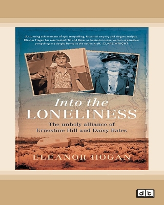 Into the Loneliness: The unholy alliance of Ernestine Hill and Daisy Bates by Eleanor Hogan