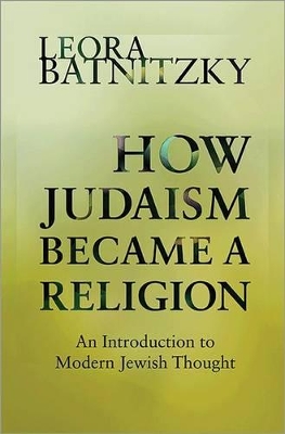 How Judaism Became a Religion by Leora Batnitzky