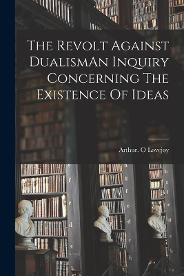 The Revolt Against DualismAn Inquiry Concerning The Existence Of Ideas book