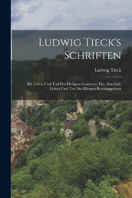 Ludwig Tieck's Schriften: Bd. Leben Und Tod Der Heiligen Genoveva. Der Abschied. Leben Und Tod Des Kleinen Rothkäppchens by Ludwig Tieck