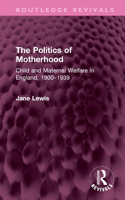 The Politics of Motherhood: Child and Maternal Welfare in England, 1900-1939 book