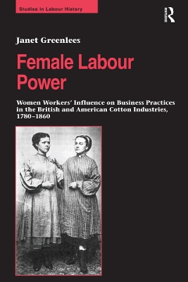Female Labour Power: Women Workers’ Influence on Business Practices in the British and American Cotton Industries, 1780–1860 book