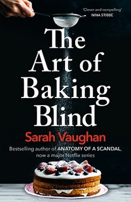 The The Art of Baking Blind: The gripping page-turner from the bestselling author of ANATOMY OF A SCANDAL, soon to be a major Netflix series by Sarah Vaughan