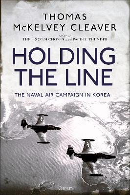 Holding the Line: The Naval Air Campaign In Korea by Thomas McKelvey Cleaver