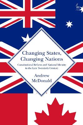 Changing States, Changing Nations: Constitutional Reform and National Identity in the Late Twentieth Century by Andrew McDonald