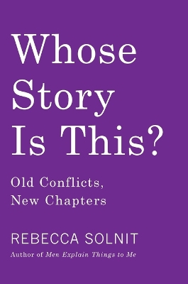 Whose Story Is This?: Old Conflicts, New Chapters by Rebecca Solnit