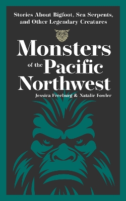 Monsters of the Pacific Northwest: Stories About Bigfoot, Sea Serpents, and Other Legendary Creatures book