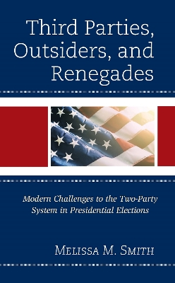 Third Parties, Outsiders, and Renegades: Modern Challenges to the Two-Party System in Presidential Elections book