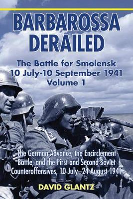 Barbarossa Derailed: the Battle for Smolensk 10 July - 10 September 1941 Volume 1 by David M. Glantz