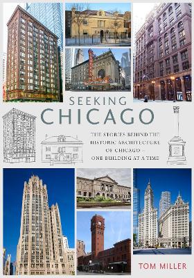 Seeking Chicago: The Stories Behind the Architecture of the Windy City - One Building at a Time by Tom Miller