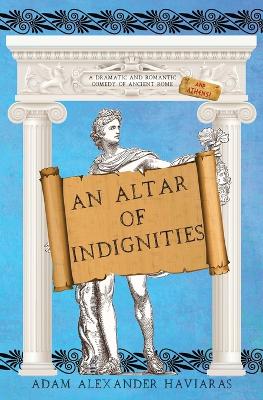 An Altar of Indignities: A Dramatic and Romantic Comedy of Ancient Rome and Athens book