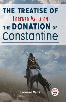 The Treatise of Lorenzo Valla on the Donation of Constantine by Lorenzo Valla