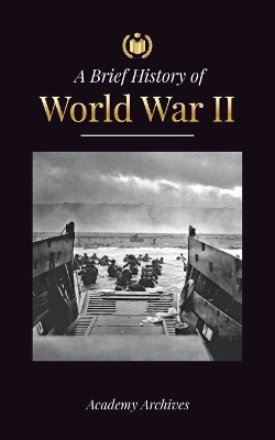The Brief History of World War 2: The Rise of Adolf Hitler, Nazi Germany and the Third Reich, Allied Forces, and the Battles from Blitzkriegs to Atom Bombs (1939-1945) book