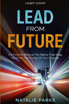 Habit Swap: Lead From Future: It's Time To Remove The Habits That Keep You From The Future Of Your Dreams book