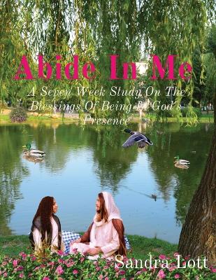 Abide In Me: A Seven Week Study On The Blessings Of Being In God's Presence book