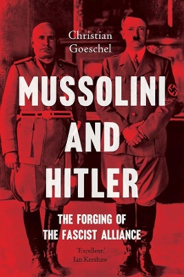 Mussolini and Hitler: The Forging of the Fascist Alliance by Christian Goeschel