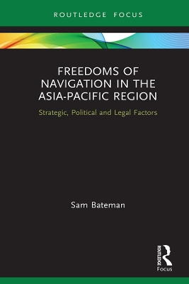 Freedoms of Navigation in the Asia-Pacific Region: Strategic, Political and Legal Factors by Sam Bateman