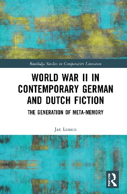 World War II in Contemporary German and Dutch Fiction: The Generation of Meta-Memory by Jan Lensen