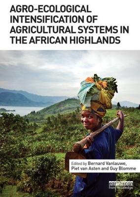 Agro-Ecological Intensification of Agricultural Systems in the African Highlands by Bernard Vanlauwe