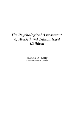 The Psychological Assessment of Abused and Traumatized Children by Francis D. Kelly