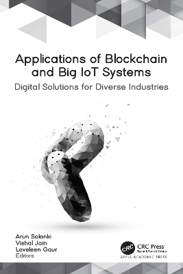 Applications of Blockchain and Big IoT Systems: Digital Solutions for Diverse Industries by Arun Solanki