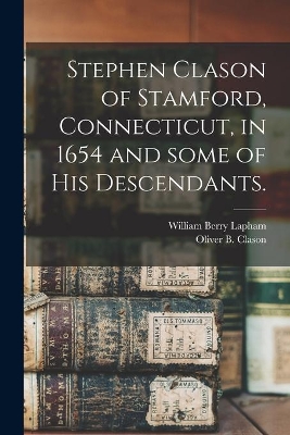 Stephen Clason of Stamford, Connecticut, in 1654 and Some of His Descendants. book