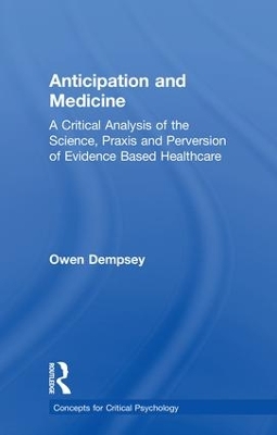 Anticipation and Medicine: A Critical Analysis of the Science, Praxis and Perversion of Evidence Based Healthcare by Owen Dempsey