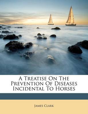 A Treatise on the Prevention of Diseases Incidental to Horses book