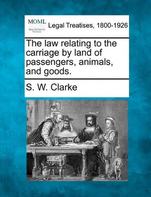 The Law Relating to the Carriage by Land of Passengers, Animals, and Goods. book