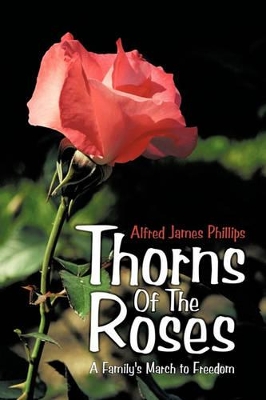 Thorns Of The Roses: A Family's March to Freedom by Alfred James Phillips