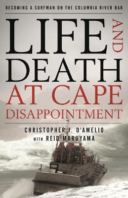 Life and Death at Cape Disappointment: Becoming a Surfman on the Columbia River Bar by Christopher J. D'Amelio