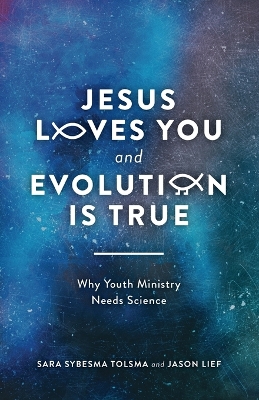 Jesus Loves You and Evolution Is True: Why Youth Ministry Needs Science book