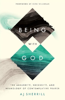 Being with God – The Absurdity, Necessity, and Neurology of Contemplative Prayer book