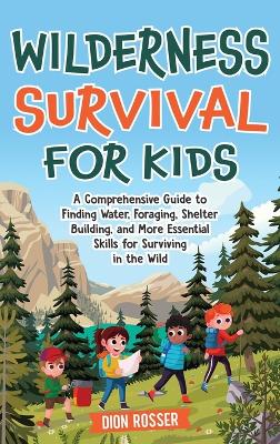 Wilderness Survival for Kids: A Comprehensive Guide to Finding Water, Foraging, Shelter Building, and More Essential Skills for Surviving in the Wild book