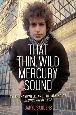 That Thin, Wild Mercury Sound: Dylan, Nashville, and the Making of Blonde on Blonde book