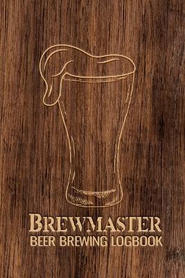 Brewmaster Beer Brewing Logbook: Home Brewing Recipes, Beer Tasting Notes, Gifts for Beer Lovers book