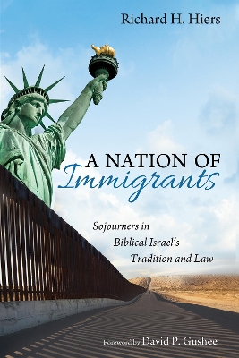 A Nation of Immigrants: Sojourners in Biblical Israel's Tradition and Law by Richard H Hiers
