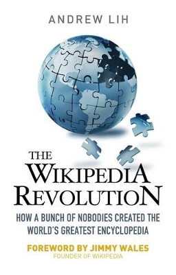 The Wikipedia Revolution: How a Bunch of Nobodies Created the World's Greatest Encyclopedia by Andrew Lih