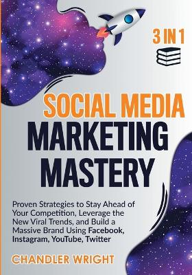 Social Media Marketing Mastery: 3 in 1 - Proven Strategies to Stay Ahead of Your Competition, Leverage the New Viral Trends, and Build a Massive Brand Using Facebook, Instagram, YouTube, Twitter book