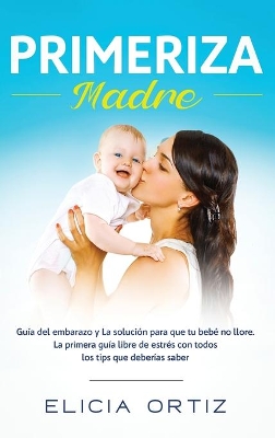 Madre primeriza: Guía del embarazo y la solución para que tu bebé no llore: La primera guía libre de estrés con todos los tips que deberías saber book