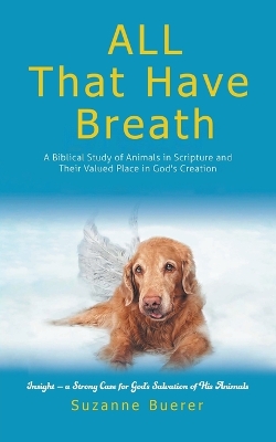 ALL That Have Breath: A Biblical Study of Animals in Scripture and Their Valued Place in God's Creation book
