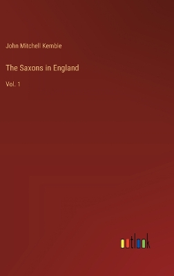 The The Saxons in England: Vol. 1 by John Mitchell Kemble
