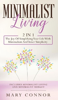 Minimalist Living: 2 In 1: The Joy Of Simplifying Your Life With Minimalism And Inner Simplicity: Includes Minimalist Living And Minimalist Budget by Mary Connor