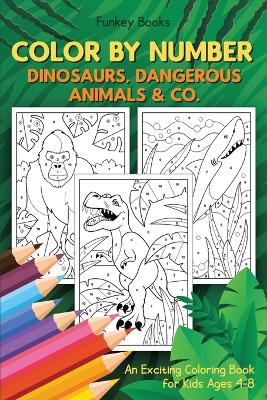 Color by Number - Dinosaurs, Dangerous Animals & Co.: An Exciting Coloring Book for Kids Ages 4-8 book