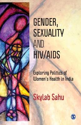 Gender, Sexuality and HIV/AIDS: Exploring Politics of Women's Health in India by Skylab Sahu